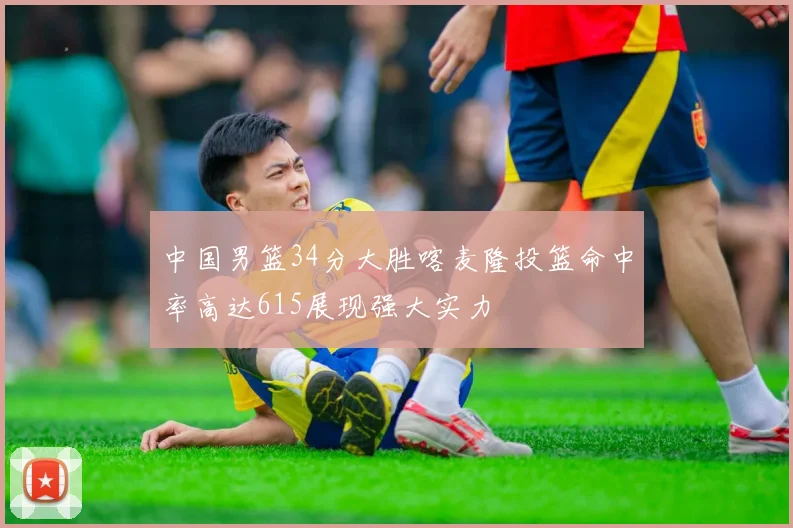 中国男篮34分大胜喀麦隆投篮命中率高达615展现强大实力